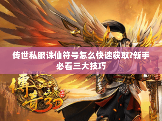 传世私服诛仙符号怎么快速获取?新手必看三大技巧 传世私服诛仙符号怎么快速获取?新手必看三大技巧