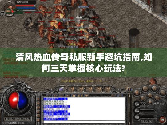清风热血传奇私服新手避坑指南,如何三天掌握核心玩法?