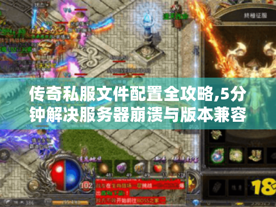 传奇私服文件配置全攻略,5分钟解决服务器崩溃与版本兼容难题 传奇私服文件配置全攻略,5分钟解决服务器崩溃与版本兼容难题