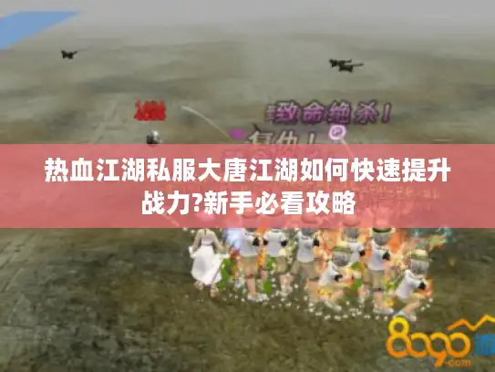 热血江湖私服大唐江湖如何快速提升战力?新手必看攻略