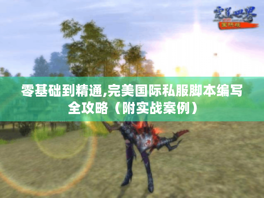 零基础到精通,完美国际私服脚本编写全攻略(附实战案例) 零基础到精通,完美国际私服脚本编写全攻略(附实战案例)