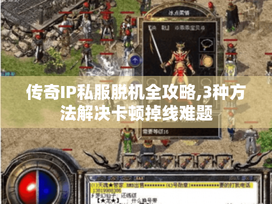 传奇IP私服脱机全攻略,3种方法解决卡顿掉线难题 传奇IP私服脱机全攻略,3种方法解决卡顿掉线难题