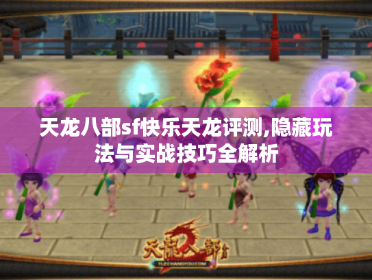 天龙八部sf快乐天龙评测,隐藏玩法与实战技巧全解析 天龙八部sf快乐天龙评测,隐藏玩法与实战技巧全解析