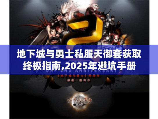 地下城与勇士私服天御套获取终极指南,2025年避坑手册 地下城与勇士私服天御套获取终极指南,2025年避坑手册