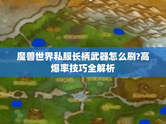 魔兽世界私服长柄武器怎么刷?高爆率技巧全解析