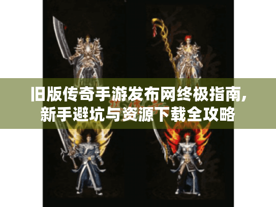 旧版传奇手游发布网终极指南,新手避坑与资源下载全攻略 旧版传奇手游发布网终极指南,新手避坑与资源下载全攻略