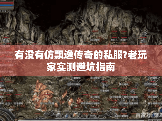 有没有仿飘逸传奇的私服?老玩家实测避坑指南 有没有仿飘逸传奇的私服?老玩家实测避坑指南