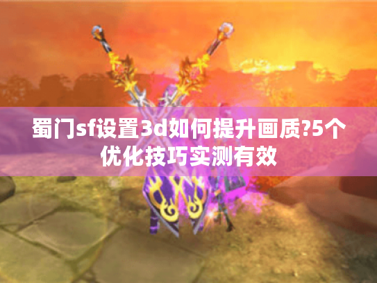 蜀门sf设置3d如何提升画质?5个优化技巧实测有效 蜀门sf设置3d如何提升画质?5个优化技巧实测有效