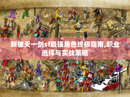 新破天一剑sf最强角色终极指南,职业选择与实战策略 新破天一剑sf最强角色终极指南,职业选择与实战策略
