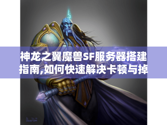 神龙之翼魔兽SF服务器搭建指南,如何快速解决卡顿与掉线问题? 神龙之翼魔兽SF服务器搭建指南,如何快速解决卡顿与掉线问题?