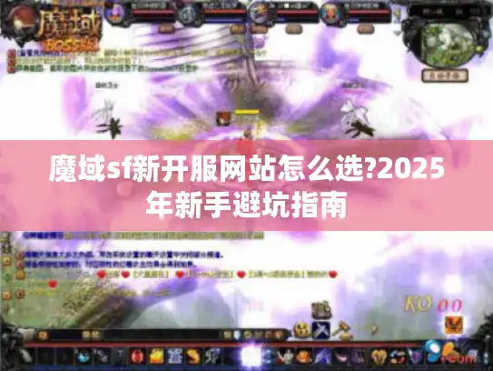魔域sf新开服网站怎么选?2025年新手避坑指南 魔域sf新开服网站怎么选?2025年新手避坑指南
