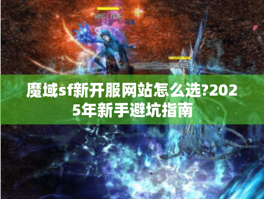 魔域sf新开服网站怎么选?2025年新手避坑指南 魔域sf新开服网站怎么选?2025年新手避坑指南