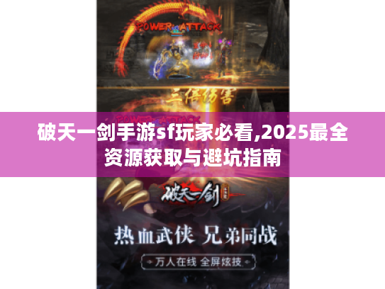 破天一剑手游sf玩家必看,2025最全资源获取与避坑指南 破天一剑手游sf玩家必看,2025最全资源获取与避坑指南