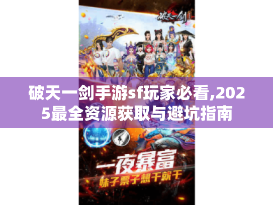 破天一剑手游sf玩家必看,2025最全资源获取与避坑指南 破天一剑手游sf玩家必看,2025最全资源获取与避坑指南