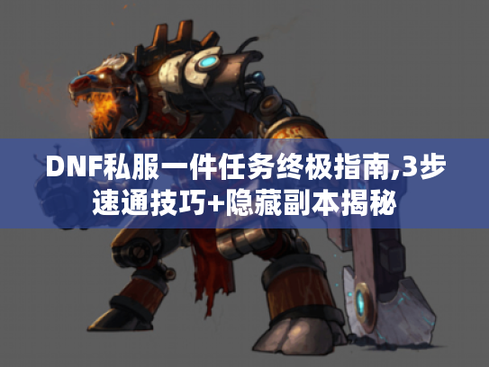 DNF私服一件任务终极指南,3步速通技巧+隐藏副本揭秘 DNF私服一件任务终极指南,3步速通技巧+隐藏副本揭秘