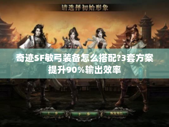 奇迹SF敏弓装备怎么搭配?3套方案提升90%输出效率