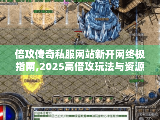 倍攻传奇私服网站新开网终极指南,2025高倍攻玩法与资源获取秘籍 倍攻传奇私服网站新开网终极指南,2025高倍攻玩法与资源获取秘籍
