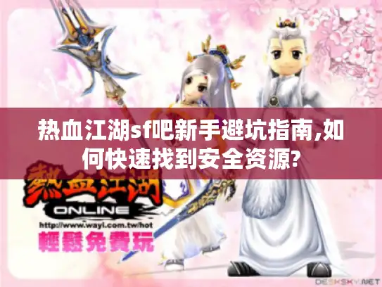 热血江湖sf吧新手避坑指南,如何快速找到安全资源?