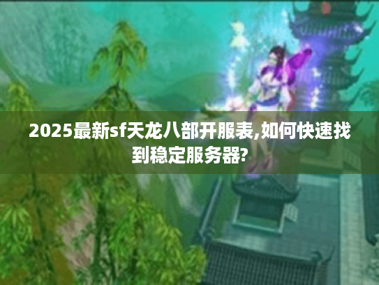 2025最新sf天龙八部开服表,如何快速找到稳定服务器?