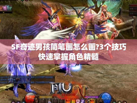 SF奇迹男孩简笔画怎么画?3个技巧快速掌握角色精髓 SF奇迹男孩简笔画怎么画?3个技巧快速掌握角色精髓