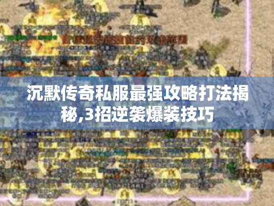 沉默传奇私服最强攻略打法揭秘,3招逆袭爆装技巧 沉默传奇私服最强攻略打法揭秘,3招逆袭爆装技巧