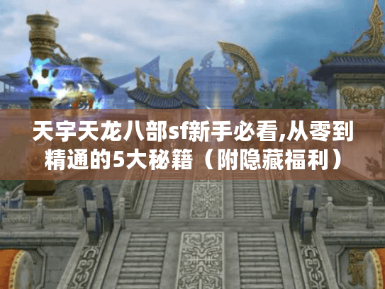 天宇天龙八部sf新手必看,从零到精通的5大秘籍(附隐藏福利) 天宇天龙八部sf新手必看,从零到精通的5大秘籍(附隐藏福利)