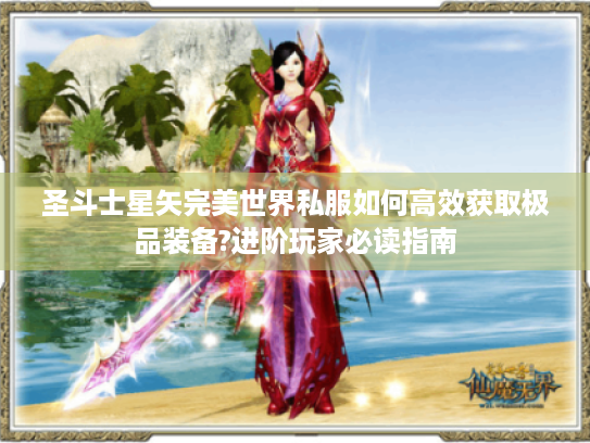 圣斗士星矢完美世界私服如何高效获取极品装备?进阶玩家必读指南 圣斗士星矢完美世界私服如何高效获取极品装备?进阶玩家必读指南