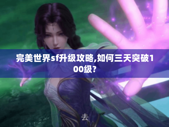 完美世界sf升级攻略,如何三天突破100级?