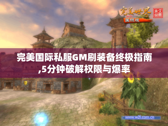 完美国际私服GM刷装备终极指南,5分钟破解权限与爆率 完美国际私服GM刷装备终极指南,5分钟破解权限与爆率