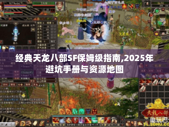经典天龙八部SF保姆级指南,2025年避坑手册与资源地图 经典天龙八部SF保姆级指南,2025年避坑手册与资源地图