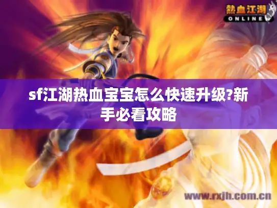 sf江湖热血宝宝怎么快速升级?新手必看攻略