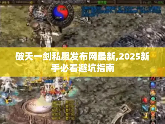 破天一剑私服发布网最新,2025新手必看避坑指南 破天一剑私服发布网最新,2025新手必看避坑指南