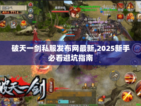 破天一剑私服发布网最新,2025新手必看避坑指南