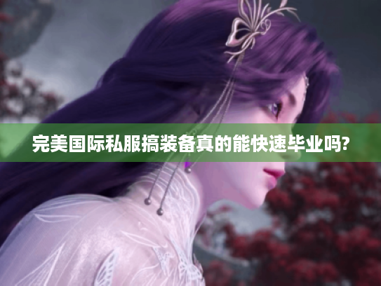 完美国际私服搞装备真的能快速毕业吗?