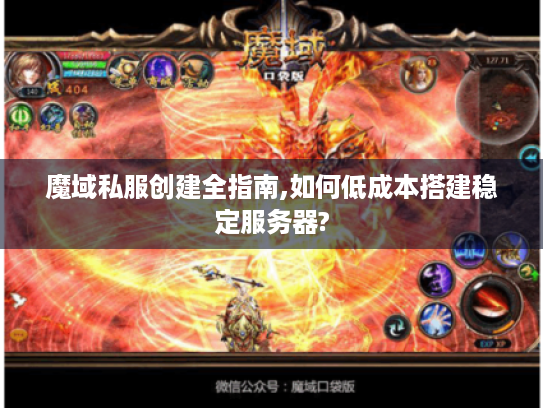 魔域私服创建全指南,如何低成本搭建稳定服务器? 魔域私服创建全指南,如何低成本搭建稳定服务器?