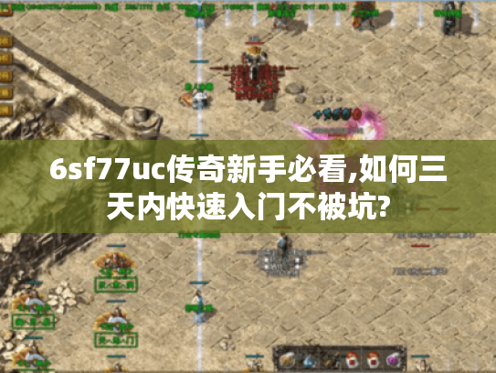6sf77uc传奇新手必看,如何三天内快速入门不被坑? 6sf77uc传奇新手必看,如何三天内快速入门不被坑?