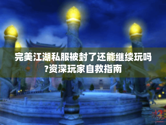 完美江湖私服被封了还能继续玩吗?资深玩家自救指南 完美江湖私服被封了还能继续玩吗?资深玩家自救指南