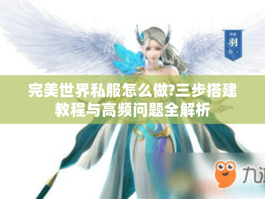 完美世界私服怎么做?三步搭建教程与高频问题全解析