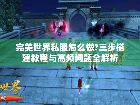 完美世界私服怎么做?三步搭建教程与高频问题全解析 完美世界私服怎么做?三步搭建教程与高频问题全解析