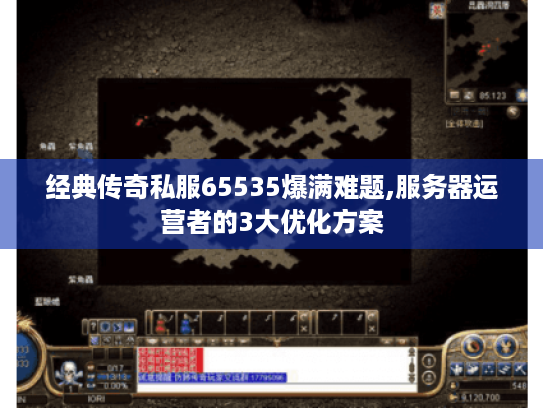 经典传奇私服65535爆满难题,服务器运营者的3大优化方案 经典传奇私服65535爆满难题,服务器运营者的3大优化方案