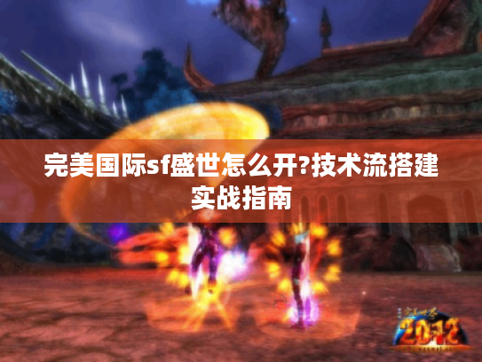 完美国际sf盛世怎么开?技术流搭建实战指南 完美国际sf盛世怎么开?技术流搭建实战指南