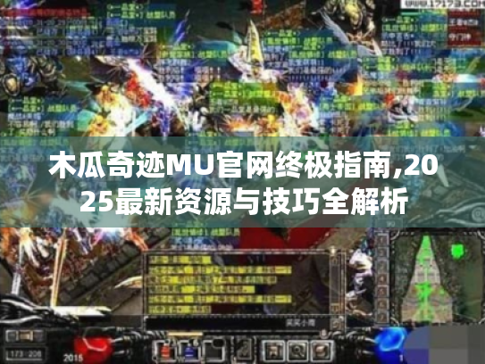 木瓜奇迹MU官网终极指南,2025最新资源与技巧全解析