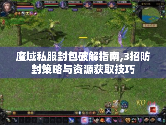 魔域私服封包破解指南,3招防封策略与资源获取技巧 魔域私服封包破解指南,3招防封策略与资源获取技巧