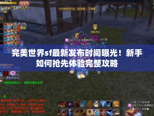 完美世界sf最新发布时间曝光!新手如何抢先体验完整攻略 完美世界sf最新发布时间曝光!新手如何抢先体验完整攻略