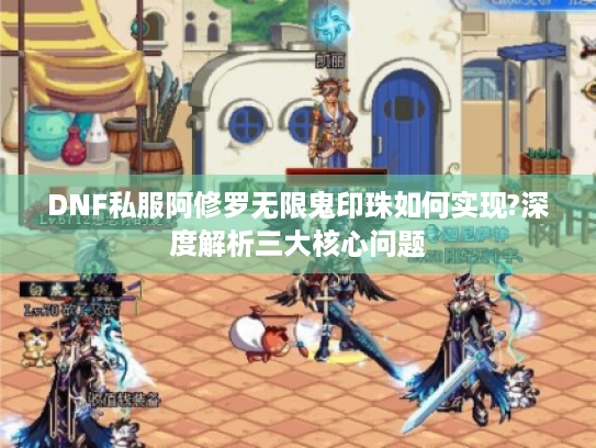 DNF私服阿修罗无限鬼印珠如何实现?深度解析三大核心问题