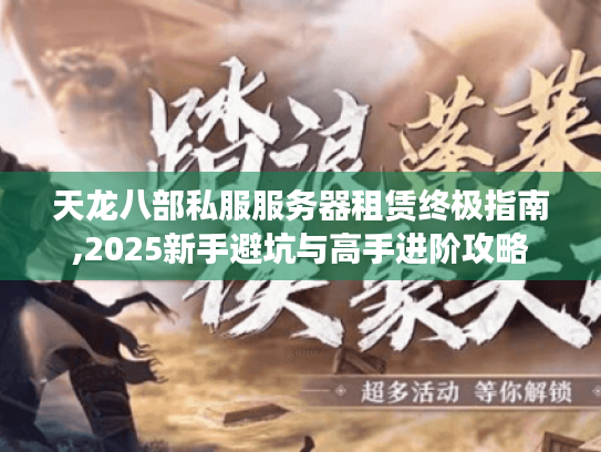天龙八部私服服务器租赁终极指南,2025新手避坑与高手进阶攻略 天龙八部私服服务器租赁终极指南,2025新手避坑与高手进阶攻略