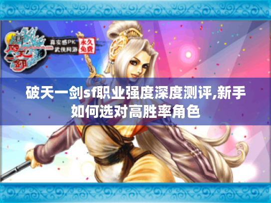 破天一剑sf职业强度深度测评,新手如何选对高胜率角色 破天一剑sf职业强度深度测评,新手如何选对高胜率角色