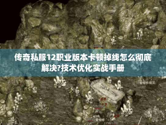 传奇私服12职业版本卡顿掉线怎么彻底解决?技术优化实战手册 传奇私服12职业版本卡顿掉线怎么彻底解决?技术优化实战手册