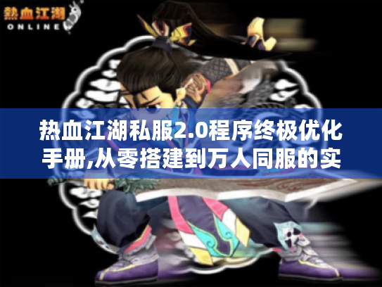 热血江湖私服2.0程序终极优化手册,从零搭建到万人同服的实战攻略 热血江湖私服2.0程序终极优化手册,从零搭建到万人同服的实战攻略