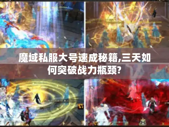魔域私服大号速成秘籍,三天如何突破战力瓶颈?